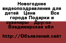 Новогоднее видеопоздравление для детей › Цена ­ 200 - Все города Подарки и сувениры » Другое   . Владимирская обл.